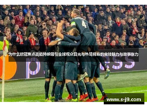 为什么欧冠焦点战能持续吸引全球观众目光与热情背后的竞技魅力与故事张力