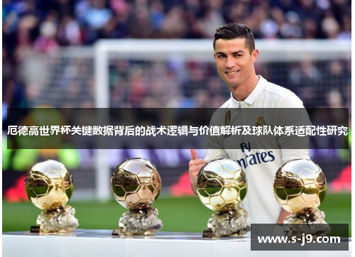 厄德高世界杯关键数据背后的战术逻辑与价值解析及球队体系适配性研究