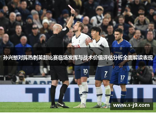 孙兴慜对阵热刺英超比赛临场发挥与战术价值评估分析全面解读表现