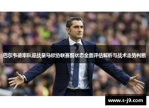 巴尔韦德率队迎战皇马欧协联赛前状态全面评估解析与战术走势判断