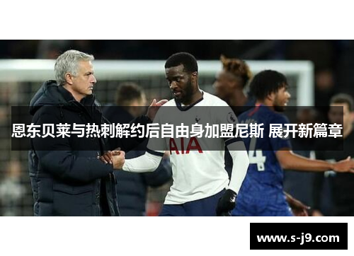 恩东贝莱与热刺解约后自由身加盟尼斯 展开新篇章