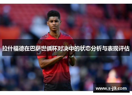 拉什福德在巴萨世俱杯对决中的状态分析与表现评估 拉什福德在巴萨世俱杯对决中的状态分析与表现评估