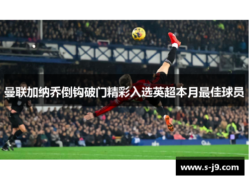 曼联加纳乔倒钩破门精彩入选英超本月最佳球员 曼联加纳乔倒钩破门精彩入选英超本月最佳球员