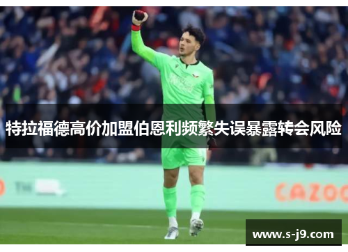 特拉福德高价加盟伯恩利频繁失误暴露转会风险