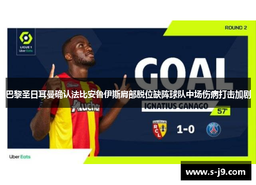 巴黎圣日耳曼确认法比安鲁伊斯肩部脱位缺阵球队中场伤病打击加剧