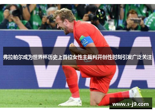 弗拉帕尔成为世界杯历史上首位女性主裁判开创性时刻引发广泛关注