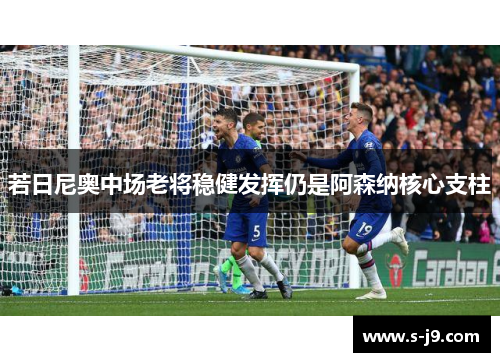 若日尼奥中场老将稳健发挥仍是阿森纳核心支柱