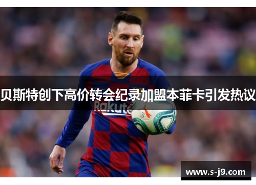 贝斯特创下高价转会纪录加盟本菲卡引发热议