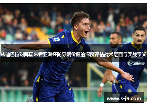 从迪巴拉对阵国米看亚洲杯防守端价值的深度评估战术层面与实战意义 从迪巴拉对阵国米看亚洲杯防守端价值的深度评估战术层面与实战意义