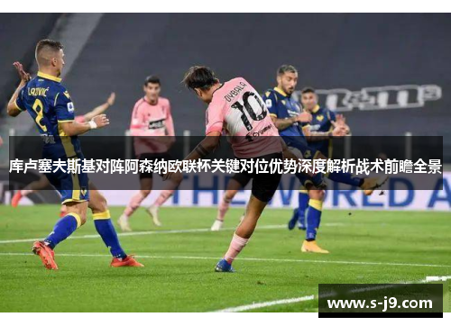 库卢塞夫斯基对阵阿森纳欧联杯关键对位优势深度解析战术前瞻全景