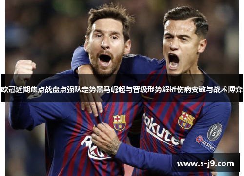 欧冠近期焦点战盘点强队走势黑马崛起与晋级形势解析伤病变数与战术博弈 欧冠近期焦点战盘点强队走势黑马崛起与晋级形势解析伤病变数与战术博弈