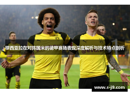 穆西亚拉在对阵国米的德甲赛场表现深度解析与技术特点剖析 穆西亚拉在对阵国米的德甲赛场表现深度解析与技术特点剖析