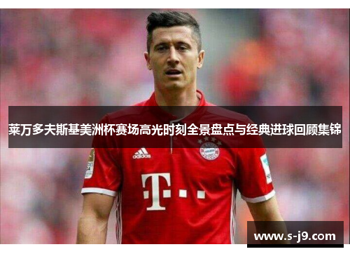 莱万多夫斯基美洲杯赛场高光时刻全景盘点与经典进球回顾集锦 莱万多夫斯基美洲杯赛场高光时刻全景盘点与经典进球回顾集锦